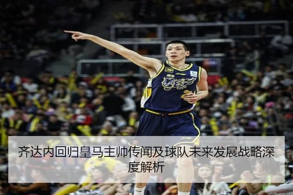 齐达内回归皇马主帅传闻及球队未来发展战略深度解析（BSPORTS）